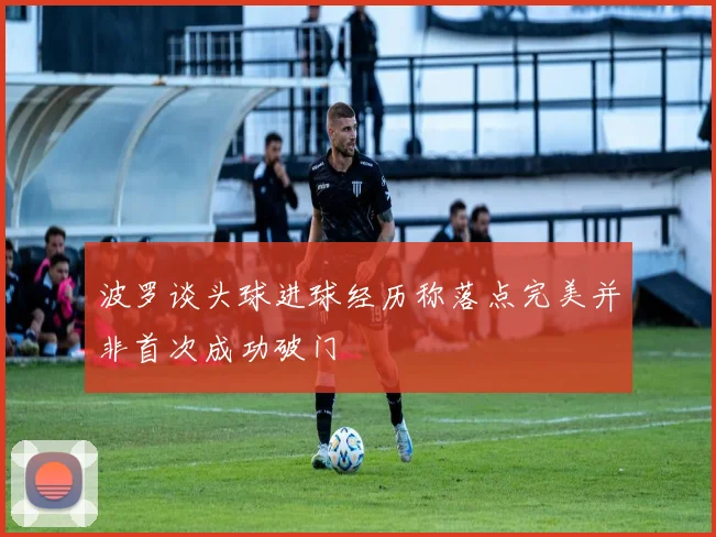 波罗谈头球进球经历称落点完美并非首次成功破门