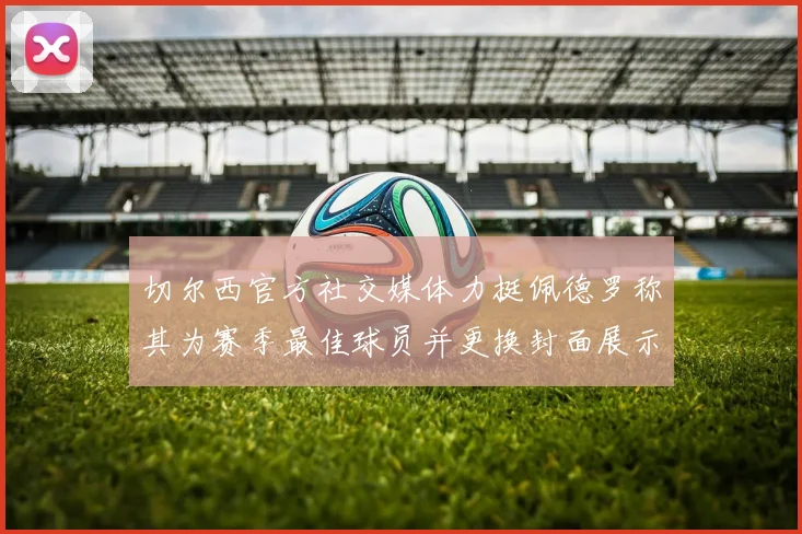 切尔西官方社交媒体力挺佩德罗称其为赛季最佳球员并更换封面展示支持