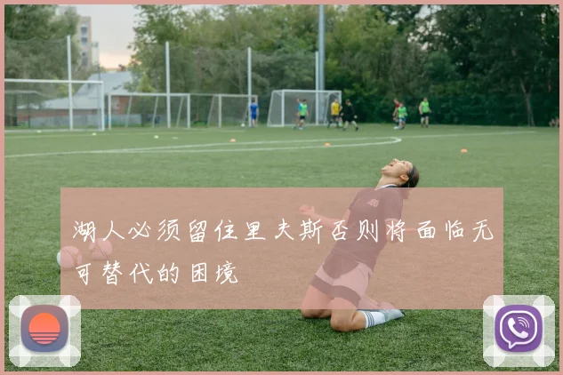湖人必须留住里夫斯否则将面临无可替代的困境