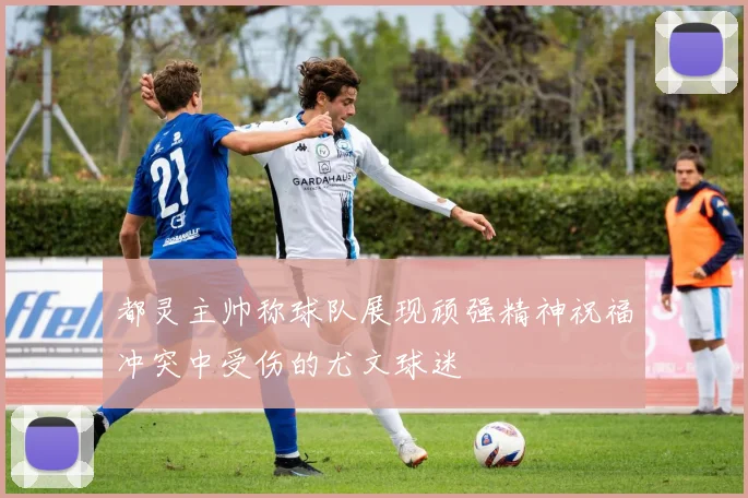 都灵主帅称球队展现顽强精神祝福冲突中受伤的尤文球迷