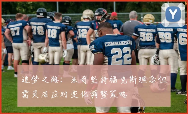 追梦之路：米奇坚持福克斯理念但需灵活应对变化调整策略