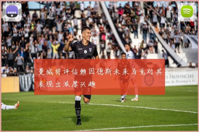 曼城将评估赖因德斯未来马竞对其表现出浓厚兴趣